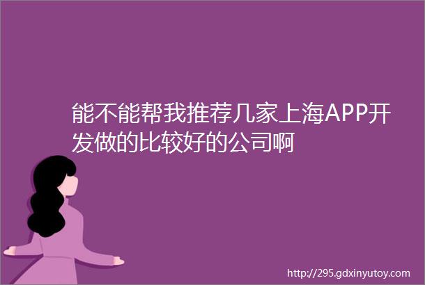 能不能帮我推荐几家上海APP开发做的比较好的公司啊