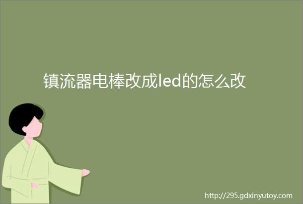 镇流器电棒改成led的怎么改