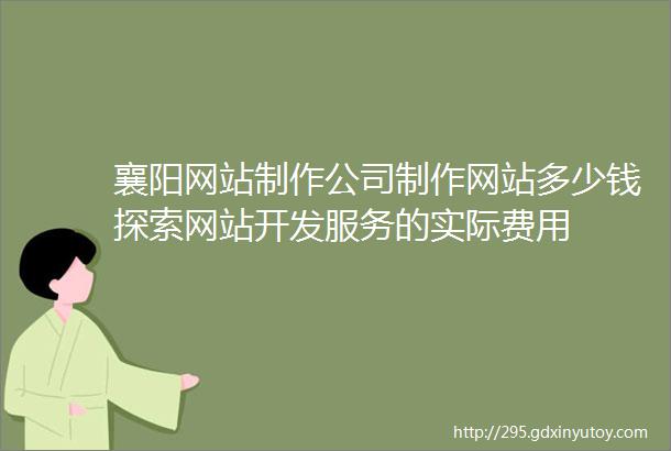 襄阳网站制作公司制作网站多少钱探索网站开发服务的实际费用