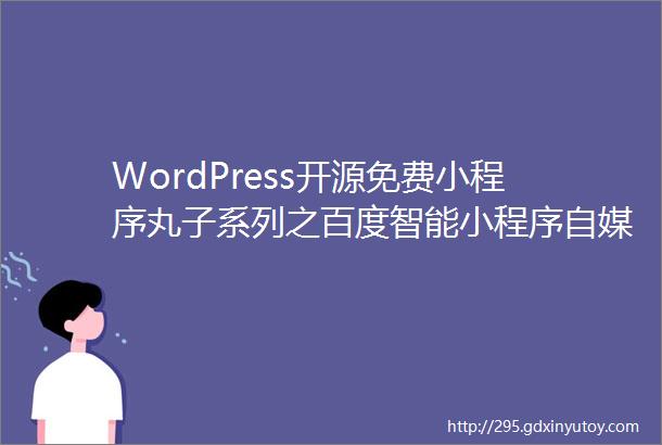 WordPress开源免费小程序丸子系列之百度智能小程序自媒体版更新下载