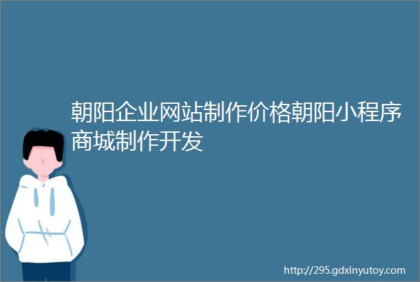 朝阳企业网站制作价格朝阳小程序商城制作开发