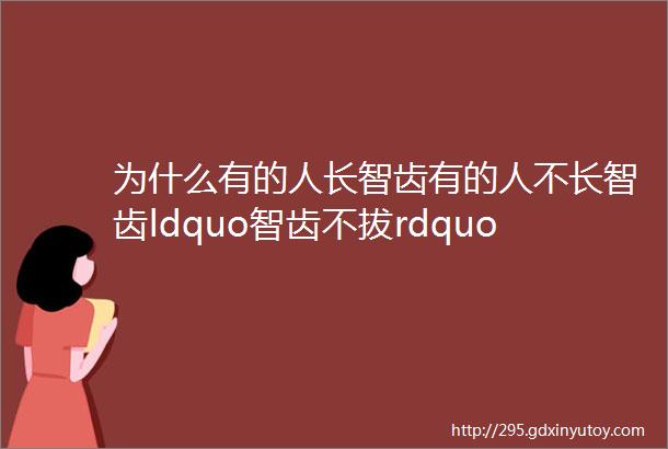 为什么有的人长智齿有的人不长智齿ldquo智齿不拔rdquo可行吗