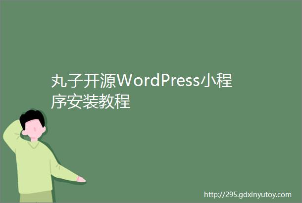 丸子开源WordPress小程序安装教程